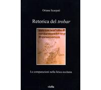 Scarpati,Oriana. - Retorica del trobar. Le comparazioni nella lirica occitana.
