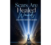 Scars Are Healed Wounds: A True Story About Abuse, Death and Faith