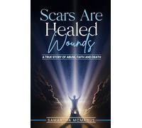 Scars Are Healed Wounds: A True Story About Abuse, Death and Faith