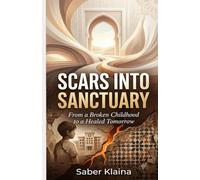 Scars Into Sanctuary: From a broken childhood to a healed tomorrow