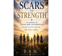Scars To Strength: 20 Stories of Healing, Hope, and Redemption