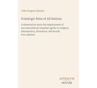 Scatalogic Rites of All Nations: A dissertation upon the employment of excrementitious remedial agents in religion, therapeutics, divination, witchcraft, love-philters