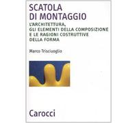 Scatola di montaggio. L'architettura, gli elementi della composizione e le ragioni costruttive della forma. Ediz. illustrata