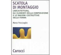 Scatola di montaggio. L'architettura, gli elementi della composizione e le ragioni costruttive della forma. Ediz. illustrata