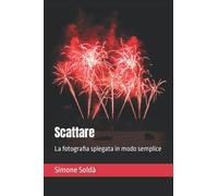 Scattare: La fotografia spiegata in modo semplice