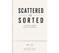 Scattered to Sorted: The 90-Day Focus Journal for Adults with ADHD - Beat Overwhelm, Build Routines, and Finally Get Things Done