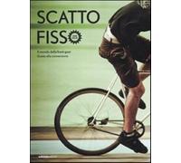 Scatto fisso. Il mondo della fixed-gear. Guida alla conversione - AA.VV.
