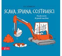 Scava, spiana, costruisci. Piccole storie di grandi macchine. Ediz. illustrata
