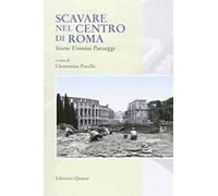 Scavare nel centro di Roma. Storie, uomini, paesaggi