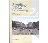 Scavare nel Centro di Roma. Storie, Uomini, Paesaggi