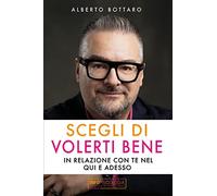 Scegli di volerti bene. In relazione con te nel qui e adesso - Bottaro Alberto