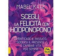 Libri Mabel Katz - Scegli La Felicita Con Ho'oponopono. Dimenticare Il Passato,