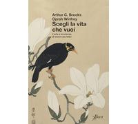 Scegli la vita che vuoi. L'arte e la scienza di essere più felici