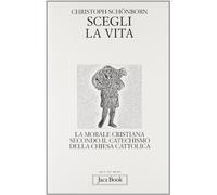 Scegli la vita. La morale secondo il catechismo della Chiesa cattolica