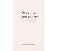 Scegli te, ogni giorno: 60 frasi per tornare a te