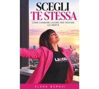 Scegli te stessa: Come cambiare lavoro per trovare libertà