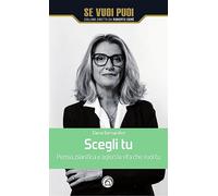 Scegli tu. Pensa, pianifica e agisci la vita che vuoi tu