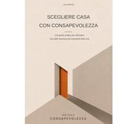 Scegliere casa con consapevolezza: Una guida pratica per affrontare una delle decisioni più importanti della vita