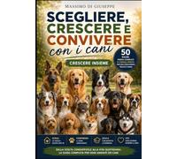 Scegliere, crescere e convivere con i cani: Crescere insieme. Guida pratica a 50 razze, dalla scelta consapevole alla vita quotidiana