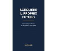 SCEGLIERE IL PROPRIO FUTURO: Il metodo imprenditoriale per Under 25 e per i loro genitori