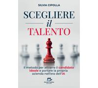 Scegliere il talento. Il metodo per attrarre il candidato ideale e portare...