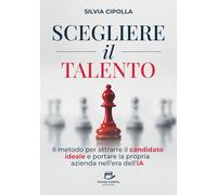 Scegliere il Talento: Il metodo per attrarre il candidato ideale e portare la propria azienda nell'era dell'IA