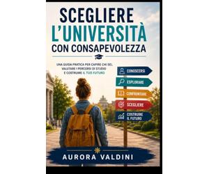 Scegliere l’università con consapevolezza: Una guida pratica per capire chi sei, valutare i percorsi di studio e costruire il tuo futuro