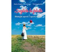 Scegliere la felicità. Dialoghi aperti e aperte visioni