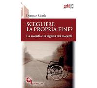 Scegliere la propria fine? La volontà e la dignità dei morenti. Nuova ediz.