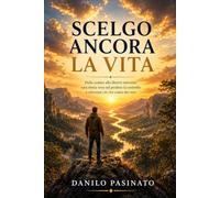 SCELGO ANCORA LA VITA: Dalla caduta alla libertà interiore: una storia vera sul perdere il controllo e ritrovare ciò che conta davvero