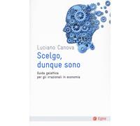 SCELGO, DUNQUE SONO. GUIDA GALATTICA PER GLI IRRAZIONALI IN ECONOMIA - 2024