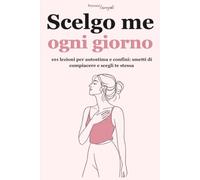 Scelgo me, ogni giorno: 101 lezioni per autostima e confini: smetti di compiacere e scegli te stessa