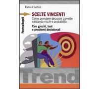Scelte vincenti. Come prendere decisioni corrette valutando rischi e probabilità. Con giochi, test e problemi decisionali