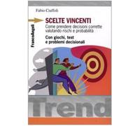 Scelte vincenti. Come prendere decisioni corrette valutando rischi e probabilità. Con giochi, test e problemi decisionali