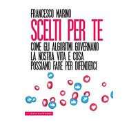 Scelti per te. Come gli algoritmi governano la nostra vita e cosa possiamo fare per difenderci