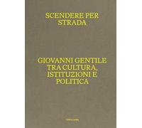 Scendere per strada. Giovanni Gentile tra cultura, istituzioni e politica. Catalogo della mostra (Istituto Centrale per la Grafica del Ministero della Cultura, Roma, Palazzo Poli, 16 aprile-7 lug...