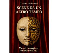Scene da un altro tempo: Mondi immaginari e derive teatrali