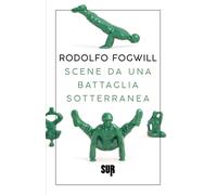 Scene da una battaglia sotterranea - Fogwill Rodolfo