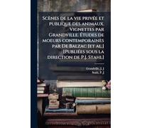 Scènes de la vie privÃ(c)e et publique des animaux. Vignettes par Grandville. Études de moeurs contemporaines par De Balzac [et al.] [PubliÃ(c)es sous la direction de P.J. Stahl]