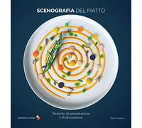 Scenografia del piatto. Tecniche di presentazione e di decorazione. Ediz. a colori