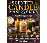 Scented Candle Making Guide: Create Aromatic Candles Using Soy, Beeswax, and Essential Oils