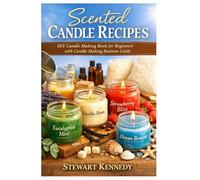 Scented Candle Recipes: DIY Candle Making Book for Beginners with Candle Making Business Guide