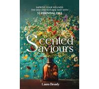 Scented Saviours: Improve Your Wellness the Easy and Natural Way With 52 Essential Oils