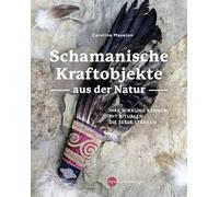 Schamanische Kraftobjekte aus der Natur: Ihre Wirkung kennen, mit Ritualen die Seele stärken