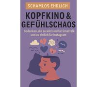 Schamlos ehrlich: Kopfkino & Gefühlschaos: Gedanken, die zu wild sind für Smalltalk - und zu ehrlich für Instagram