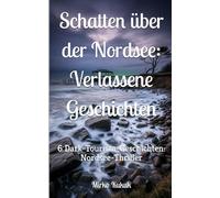 Schatten über der Nordsee: Verlassene Geschichten: 6 Dark-Tourism-Geschichten: Nordsee-Thriller