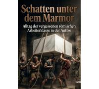 Schatten unter dem Marmor: Alltag der vergessenen römischen Arbeiterklasse in der Antike