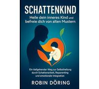 Schattenkind: Heile dein inneres Kind und befreie dich von alten Mustern: Ein tiefgehender Weg zur Selbstheilung durch Schattenarbeit, Reparenting und emotionale Integration