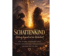 Schattenkind: Heilung beginnt mit der Wahrheit:: Eine wahre Geschichte über Trauma und emotionale Vernachlässigung und der Weg zu Mir
