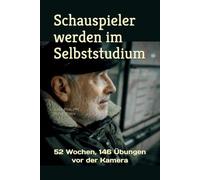 Schauspieler werden im Selbststudium: 52 Wochen, 146 Übungen vor der Kamera